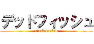 デッドフィッシュ (attack on titan)