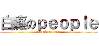 白癡のｐｅｏｐｌｅ (attack on titan)