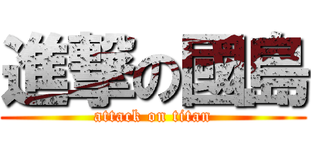進撃の國島 (attack on titan)