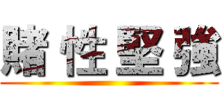 賭 性 堅 強 ()