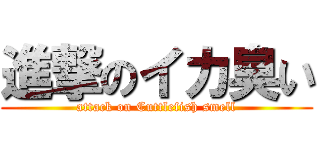 進撃のイカ臭い (attack on Cuttlefish smell)