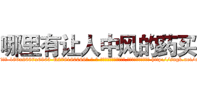 哪里有让人中风的药买 (哪里有让人中风的药买【电-186x2687x6963-Q278180069元-吉-药-业】我们做的是长期生意,靠的是老客户长期支持 http://sngk.net/eEaDrd
)