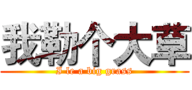我勒个大草 (I le a big grass)