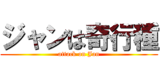 ジャンは奇行種 (attack on Jan)