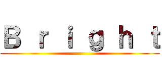 Ｂ ｒ ｉ ｇ ｈ ｔ ()