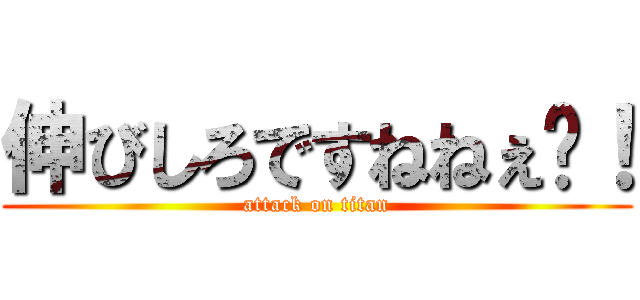 伸びしろですねねぇ〜！ (attack on titan)