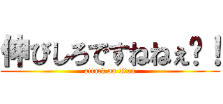 伸びしろですねねぇ〜！ (attack on titan)