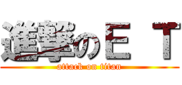 進撃のＥ Ｔ (attack on titan)