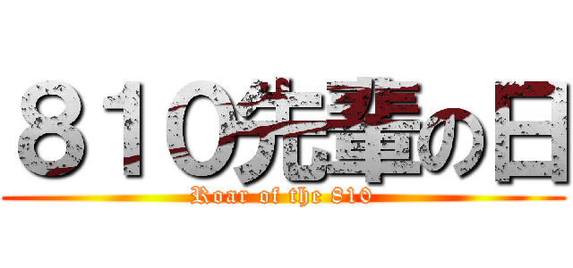 ８１０先輩の日 (Roar of the 810)