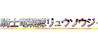 騎士竜戦隊リュウソウジャー (Kishiryu Sentai Ryusoulger)