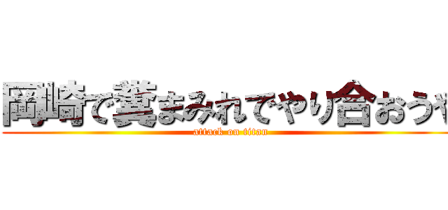 岡崎で糞まみれでやり合おうや (attack on titan)