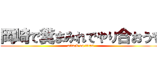 岡崎で糞まみれでやり合おうや (attack on titan)