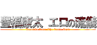 豊福康太 エロの流儀 (Toyofuku Kota: The Erotic Style)