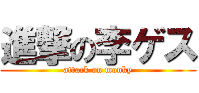 進撃の李ゲス (attack on monky)