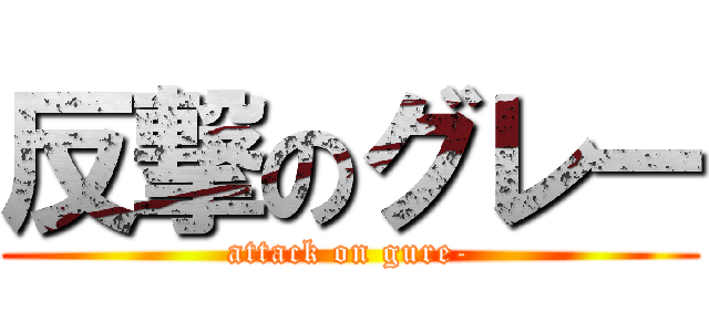 反撃のグレー (attack on gure-)