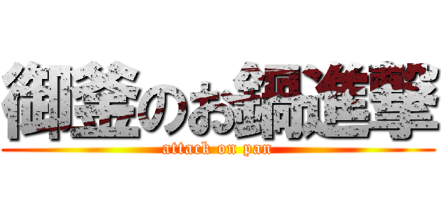御釜のお鍋進撃 (attack on pan)