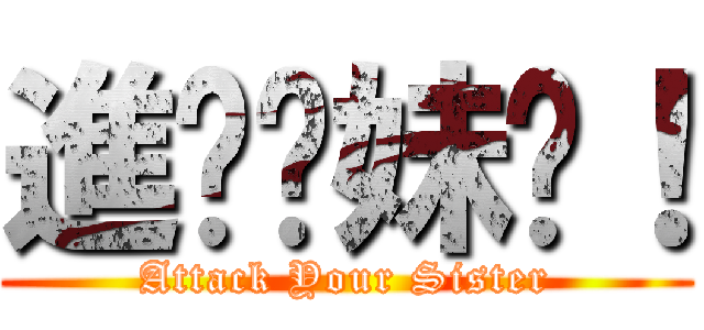 進擊你妹啊！ (Attack Your Sister)