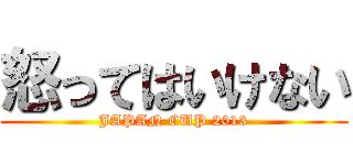 怒ってはいけない (JAPAN CUP 2013)