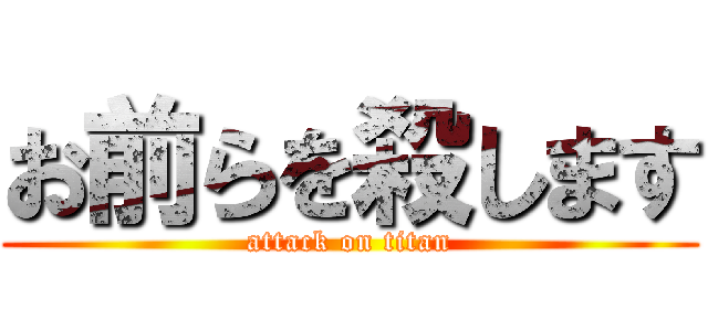 お前らを殺します (attack on titan)