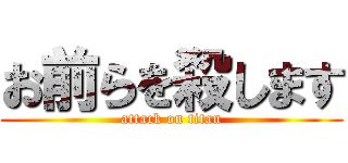 お前らを殺します (attack on titan)