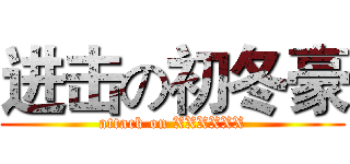 进击の初冬豪 (attack on XXXXXX)
