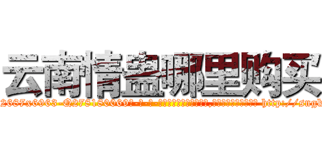 云南情蛊哪里购买 (云南情蛊哪里购买【电-186x2687x6963-Q278180069元-吉-药-业】我们做的是长期生意,靠的是老客户长期支持 http://sngk.net/RfIvET
)