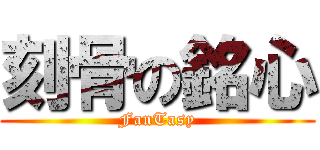 刻骨の銘心 (FanTasy)