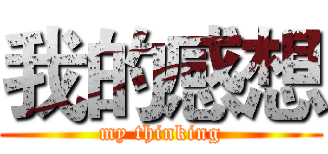我的感想 (my thinking)