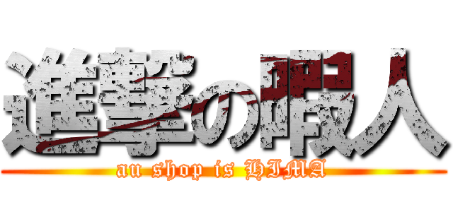 進撃の暇人 (au shop is HIMA)