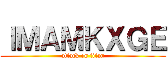 ＩＭＡＭＫＸＧＥ (attack on titan)