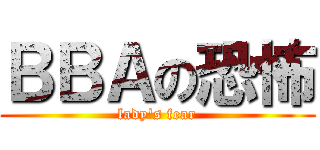 ＢＢＡの恐怖 (lady\'s fear)