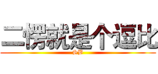 二愣就是个逗比 (SB)