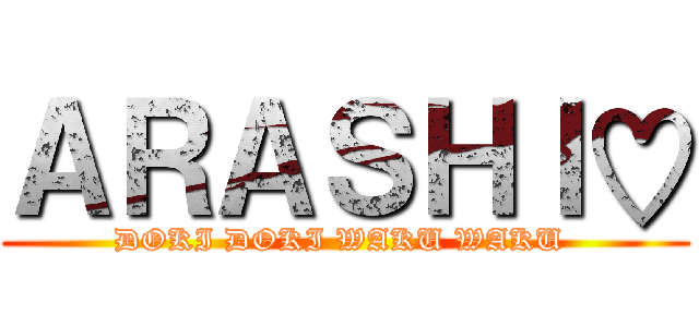 ＡＲＡＳＨＩ♡ (DOKI DOKI WAKU WAKU )