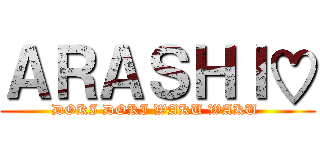 ＡＲＡＳＨＩ♡ (DOKI DOKI WAKU WAKU )