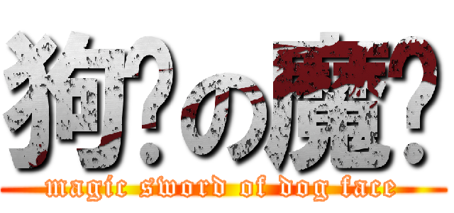 狗脸の魔剑 (magic sword of dog face)