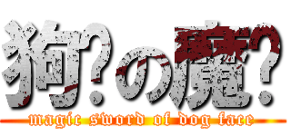 狗脸の魔剑 (magic sword of dog face)