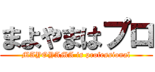 まよやまはプロ (MAYOYAMA is professional)