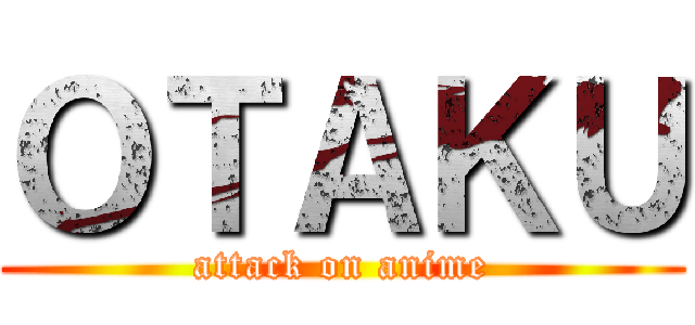 ＯＴＡＫＵ (attack on anime)