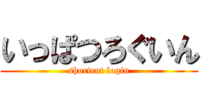 いっぱつろぐいん (shortcut login)