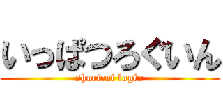 いっぱつろぐいん (shortcut login)