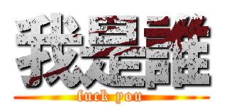 我是誰 (fuck you)