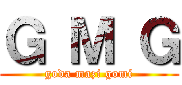 Ｇ Ｍ Ｇ (goda mazi gomi)