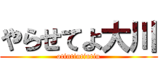 やらせてよ大川 (otintintintin)