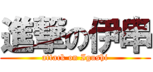 進撃の伊串 (attack on Igushi)