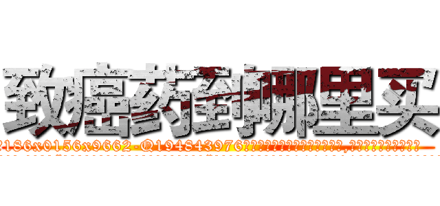 致癌药到哪里买 (致癌药到哪里买【电.话186x0156x9662-Q194843976林氏药业】我们做的是长期生意,靠的是老客户长期支持
参考消息网2月20日报道 韩媒称，“剩女多、离婚率高的城市，房价一定会上涨。”这是中国经济学家金岩石2016年12月参加在上海举行的房地产相关论坛时说的话。
)
