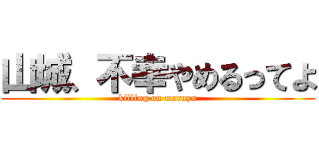 山城、不幸やめるってよ (killing on maruyu)