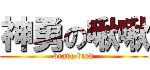 神勇の啾啾 (brave bird)