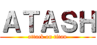ＡＴＡＳＨ (attack on titan)