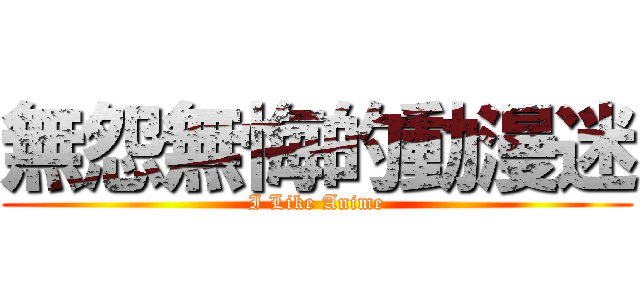 無怨無悔的動漫迷 (I Like Anime)