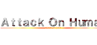 Ａｔｔａｃｋ Ｏｎ Ｈｕｍａｓ (attack on hmtl)